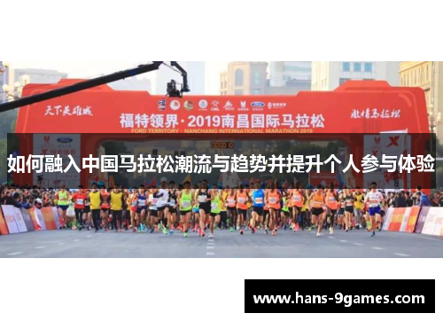 如何融入中国马拉松潮流与趋势并提升个人参与体验 如何融入中国马拉松潮流与趋势并提升个人参与体验