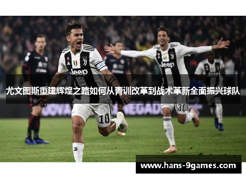 尤文图斯重建辉煌之路如何从青训改革到战术革新全面振兴球队