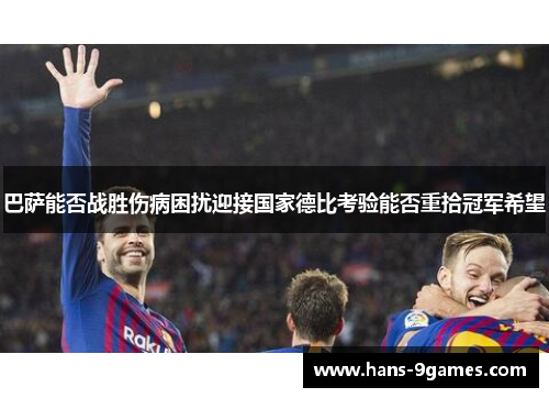 巴萨能否战胜伤病困扰迎接国家德比考验能否重拾冠军希望 巴萨能否战胜伤病困扰迎接国家德比考验能否重拾冠军希望