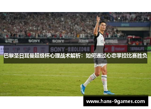 巴黎圣日耳曼超级杯心理战术解析：如何通过心态掌控比赛胜负
