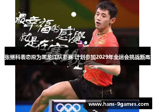 张继科表态愿为黑龙江队参赛 计划参加2029年全运会挑战新高 张继科表态愿为黑龙江队参赛 计划参加2029年全运会挑战新高