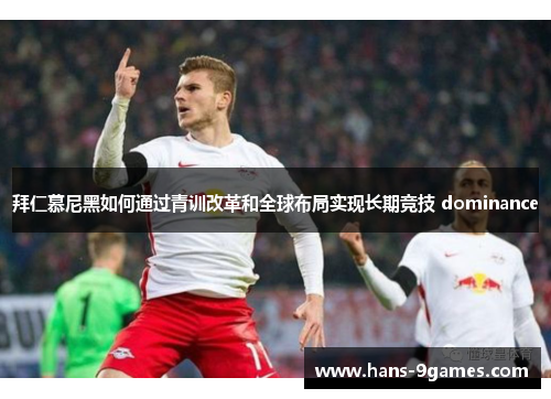 拜仁慕尼黑如何通过青训改革和全球布局实现长期竞技 dominance