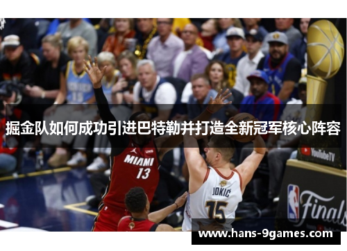 掘金队如何成功引进巴特勒并打造全新冠军核心阵容 掘金队如何成功引进巴特勒并打造全新冠军核心阵容