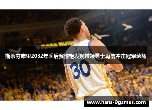 斯蒂芬库里2032年季后赛惊艳表现带领勇士再度冲击冠军荣耀 斯蒂芬库里2032年季后赛惊艳表现带领勇士再度冲击冠军荣耀