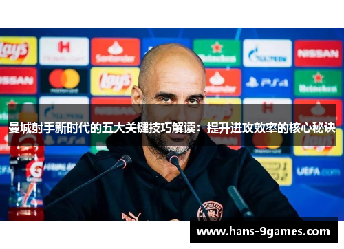 曼城射手新时代的五大关键技巧解读:提升进攻效率的核心秘诀 曼城射手新时代的五大关键技巧解读:提升进攻效率的核心秘诀