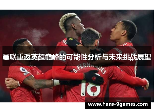 曼联重返英超巅峰的可能性分析与未来挑战展望 曼联重返英超巅峰的可能性分析与未来挑战展望