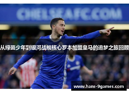 从绿茵少年到银河战舰核心罗本加盟皇马的追梦之旅回顾