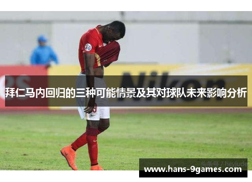 拜仁马内回归的三种可能情景及其对球队未来影响分析 拜仁马内回归的三种可能情景及其对球队未来影响分析
