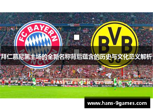 拜仁慕尼黑主场的全新名称背后蕴含的历史与文化意义解析