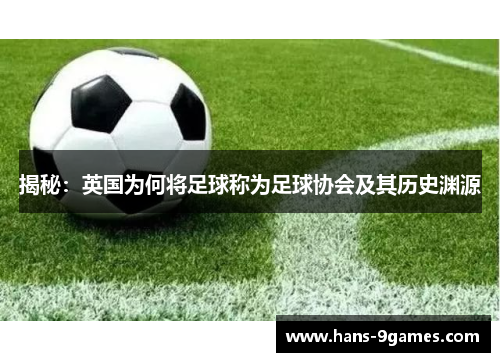 揭秘:英国为何将足球称为足球协会及其历史渊源 揭秘:英国为何将足球称为足球协会及其历史渊源
