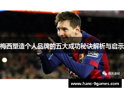 梅西塑造个人品牌的五大成功秘诀解析与启示