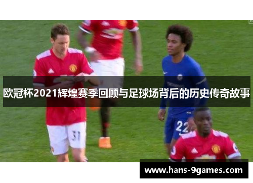 欧冠杯2021辉煌赛季回顾与足球场背后的历史传奇故事