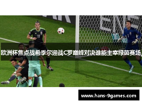 欧洲杯焦点战希季尔迎战C罗巅峰对决谁能主宰绿茵赛场