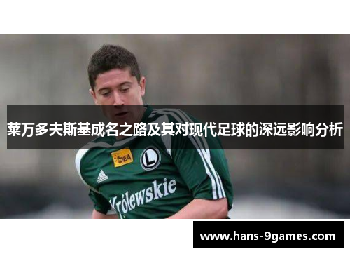 莱万多夫斯基成名之路及其对现代足球的深远影响分析