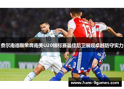费尔南德斯荣膺南美U20锦标赛最佳后卫展现卓越防守实力