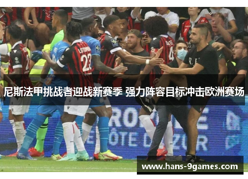 尼斯法甲挑战者迎战新赛季 强力阵容目标冲击欧洲赛场 尼斯法甲挑战者迎战新赛季 强力阵容目标冲击欧洲赛场