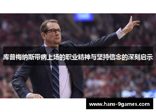 库普梅纳斯带病上场的职业精神与坚持信念的深刻启示 库普梅纳斯带病上场的职业精神与坚持信念的深刻启示