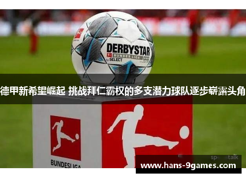 德甲新希望崛起 挑战拜仁霸权的多支潜力球队逐步崭露头角 德甲新希望崛起 挑战拜仁霸权的多支潜力球队逐步崭露头角