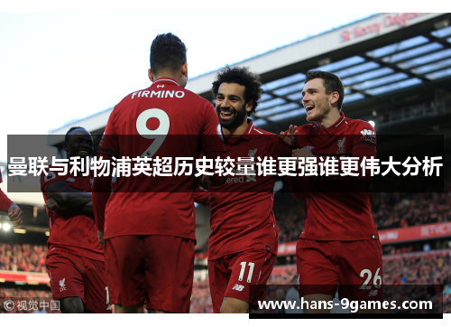 曼联与利物浦英超历史较量谁更强谁更伟大分析