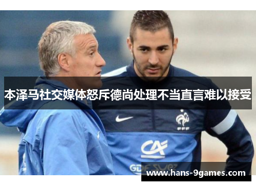 本泽马社交媒体怒斥德尚处理不当直言难以接受