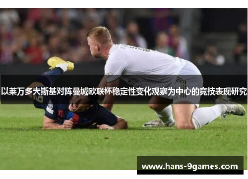 以莱万多夫斯基对阵曼城欧联杯稳定性变化观察为中心的竞技表现研究