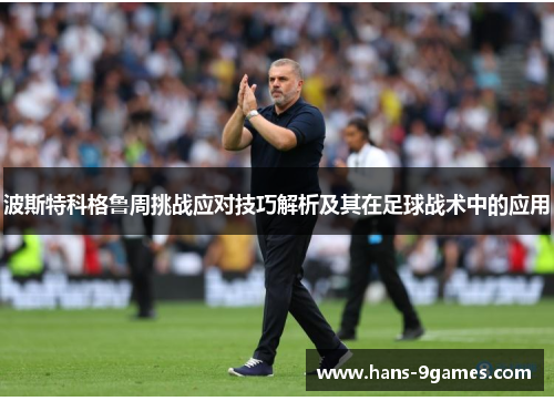 波斯特科格鲁周挑战应对技巧解析及其在足球战术中的应用