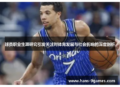 球员职业生涯研究引发关注对体育发展与社会影响的深度剖析
