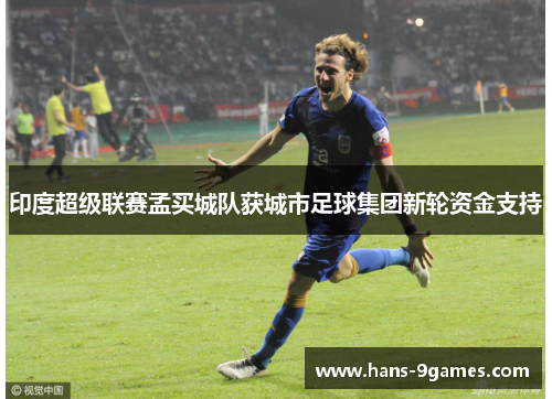 印度超级联赛孟买城队获城市足球集团新轮资金支持 印度超级联赛孟买城队获城市足球集团新轮资金支持
