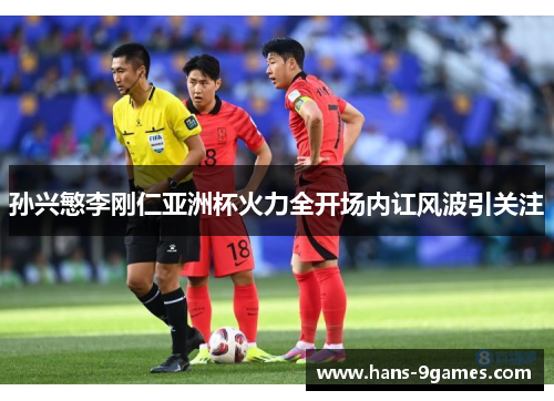 孙兴慜李刚仁亚洲杯火力全开场内讧风波引关注 孙兴慜李刚仁亚洲杯火力全开场内讧风波引关注