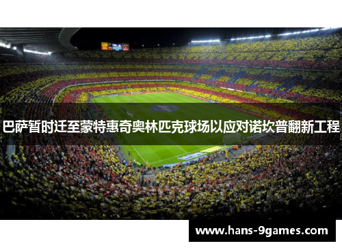 巴萨暂时迁至蒙特惠奇奥林匹克球场以应对诺坎普翻新工程 巴萨暂时迁至蒙特惠奇奥林匹克球场以应对诺坎普翻新工程