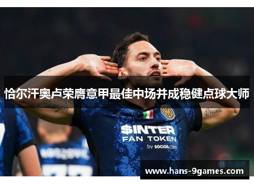 恰尔汗奥卢荣膺意甲最佳中场并成稳健点球大师 恰尔汗奥卢荣膺意甲最佳中场并成稳健点球大师