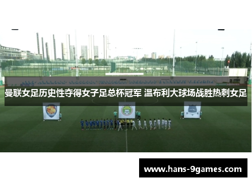 曼联女足历史性夺得女子足总杯冠军 温布利大球场战胜热刺女足