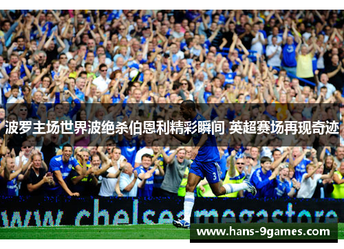 波罗主场世界波绝杀伯恩利精彩瞬间 英超赛场再现奇迹 波罗主场世界波绝杀伯恩利精彩瞬间 英超赛场再现奇迹