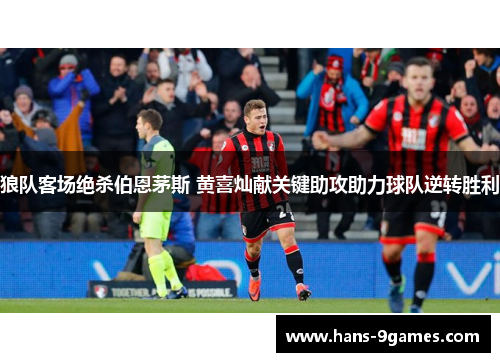 狼队客场绝杀伯恩茅斯 黄喜灿献关键助攻助力球队逆转胜利 狼队客场绝杀伯恩茅斯 黄喜灿献关键助攻助力球队逆转胜利