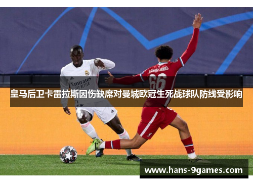 皇马后卫卡雷拉斯因伤缺席对曼城欧冠生死战球队防线受影响