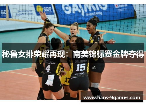 秘鲁女排荣耀再现：南美锦标赛金牌夺得