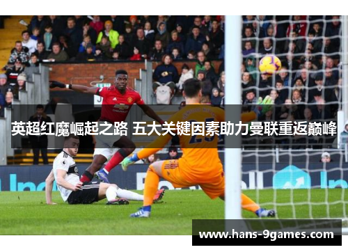 英超红魔崛起之路 五大关键因素助力曼联重返巅峰 英超红魔崛起之路 五大关键因素助力曼联重返巅峰