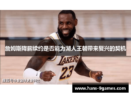 詹姆斯降薪续约是否能为湖人王朝带来复兴的契机 詹姆斯降薪续约是否能为湖人王朝带来复兴的契机