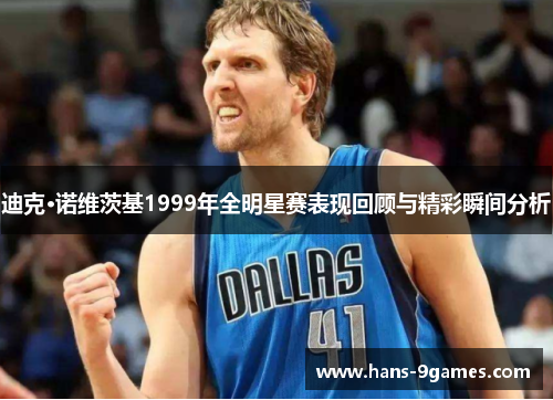 迪克·诺维茨基1999年全明星赛表现回顾与精彩瞬间分析