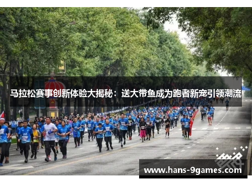 马拉松赛事创新体验大揭秘:送大带鱼成为跑者新宠引领潮流 马拉松赛事创新体验大揭秘:送大带鱼成为跑者新宠引领潮流
